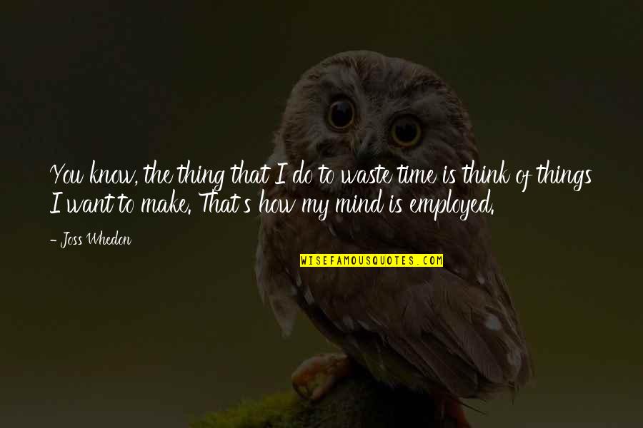 Jenevieve Eberly Quotes By Joss Whedon: You know, the thing that I do to Jenevieve Eberly Quotes By Joss Whedon: You know, the thing that I do to