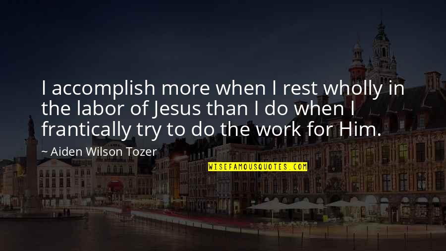 Jengkal Hasta Quotes By Aiden Wilson Tozer: I accomplish more when I rest wholly in