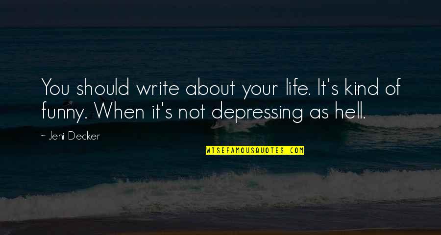 Jeni Quotes By Jeni Decker: You should write about your life. It's kind Jeni Quotes By Jeni Decker: You should write about your life. It's kind