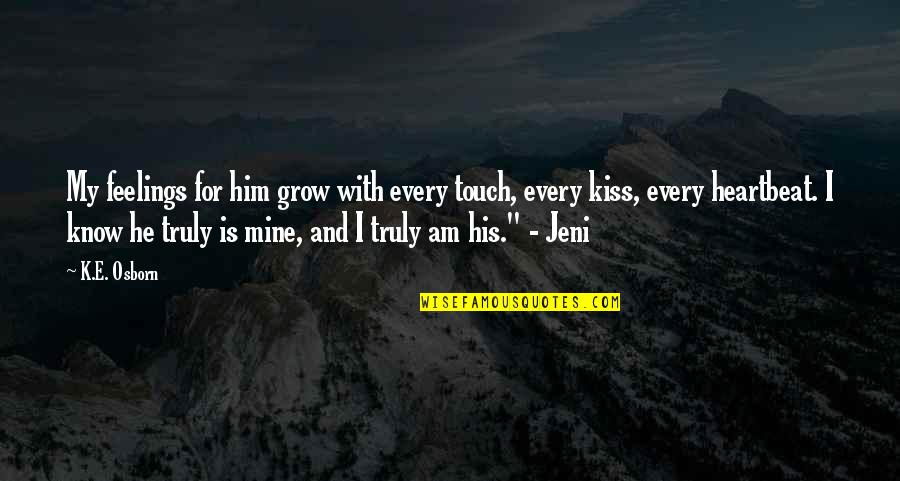 Jeni Quotes By K.E. Osborn: My feelings for him grow with every touch, Jeni Quotes By K.E. Osborn: My feelings for him grow with every touch,