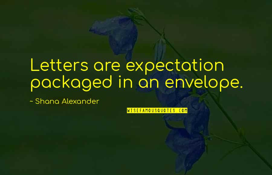 Jenia Emmanuelle Quotes By Shana Alexander: Letters are expectation packaged in an envelope. Jenia Emmanuelle Quotes By Shana Alexander: Letters are expectation packaged in an envelope.
