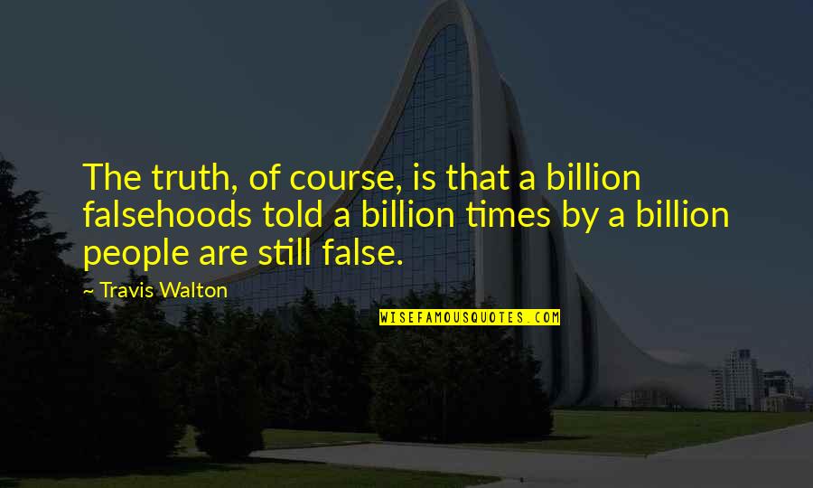 Jenia Emmanuelle Quotes By Travis Walton: The truth, of course, is that a billion Jenia Emmanuelle Quotes By Travis Walton: The truth, of course, is that a billion