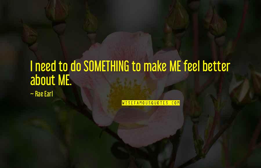 Jenicia Quotes By Rae Earl: I need to do SOMETHING to make ME