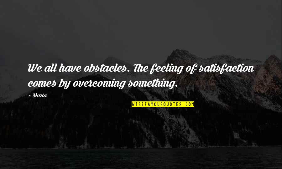 Jenicka Quotes By Marta: We all have obstacles. The feeling of satisfaction
