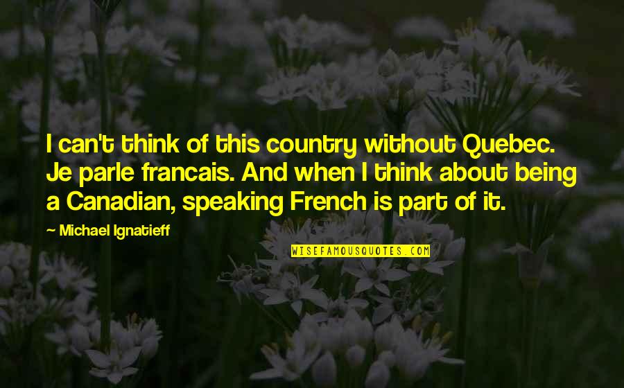 Je'niece Quotes By Michael Ignatieff: I can't think of this country without Quebec.