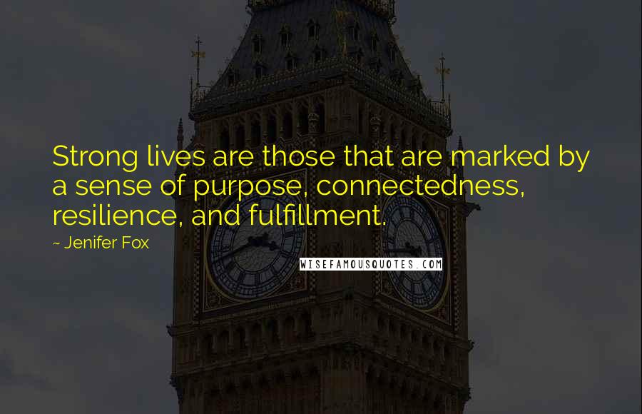 Jenifer Fox quotes: Strong lives are those that are marked by a sense of purpose, connectedness, resilience, and fulfillment.