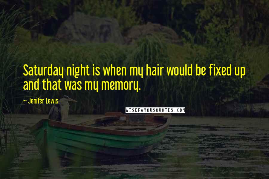 Jenifer Lewis quotes: Saturday night is when my hair would be fixed up and that was my memory.