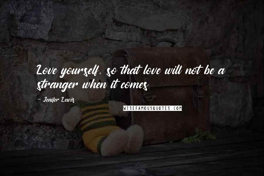 Jenifer Lewis quotes: Love yourself, so that love will not be a stranger when it comes