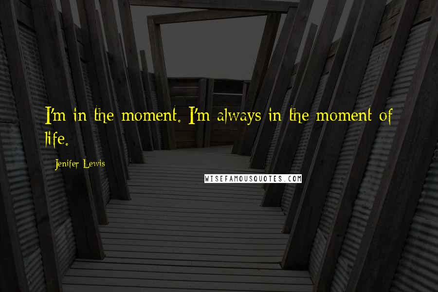 Jenifer Lewis quotes: I'm in the moment. I'm always in the moment of life.