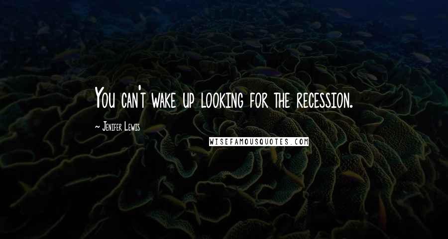 Jenifer Lewis quotes: You can't wake up looking for the recession.