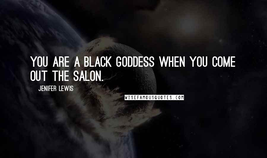 Jenifer Lewis quotes: You are a black goddess when you come out the salon.