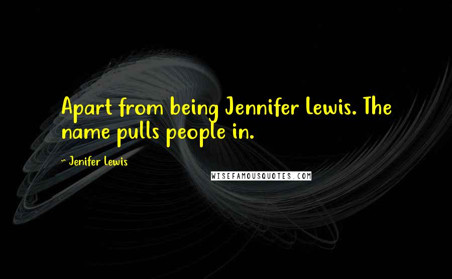 Jenifer Lewis quotes: Apart from being Jennifer Lewis. The name pulls people in.