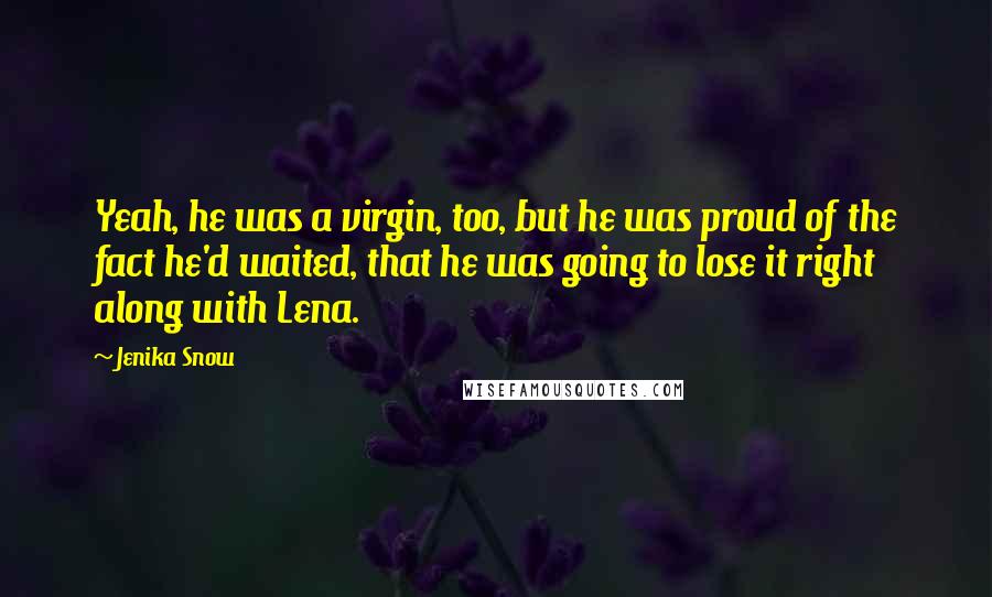 Jenika Snow quotes: Yeah, he was a virgin, too, but he was proud of the fact he'd waited, that he was going to lose it right along with Lena.