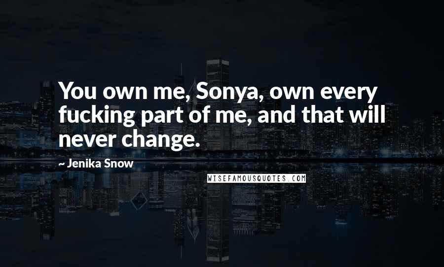 Jenika Snow quotes: You own me, Sonya, own every fucking part of me, and that will never change.
