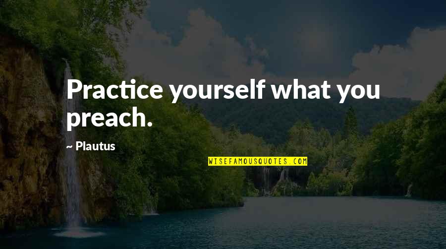 Jenilyn Dittman Quotes By Plautus: Practice yourself what you preach. Jenilyn Dittman Quotes By Plautus: Practice yourself what you preach.