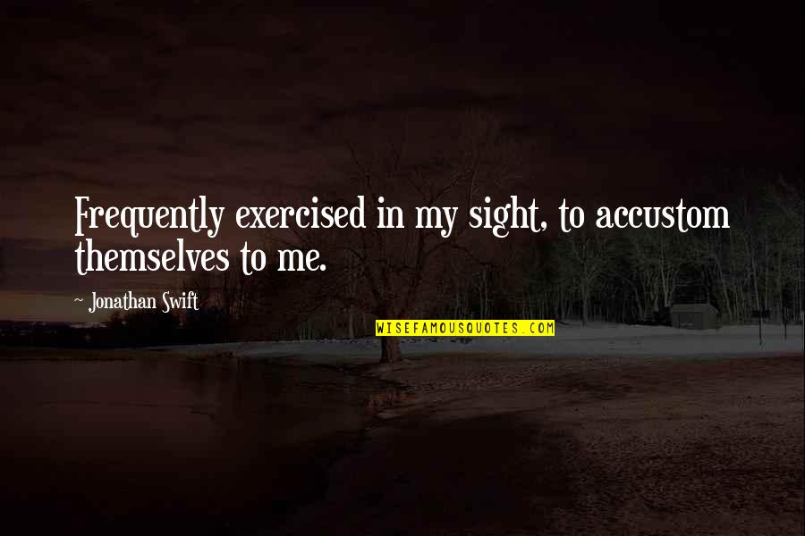 Jenin Quotes By Jonathan Swift: Frequently exercised in my sight, to accustom themselves