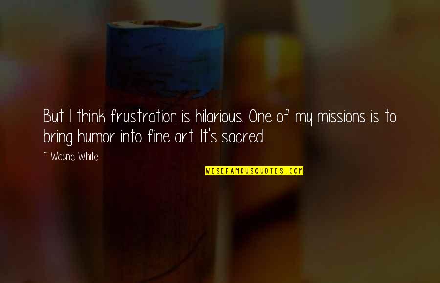 Jenish Parmar Quotes By Wayne White: But I think frustration is hilarious. One of