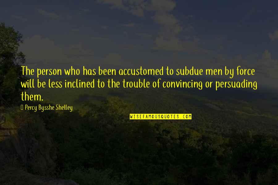 Jenissa Valdez Quotes By Percy Bysshe Shelley: The person who has been accustomed to subdue