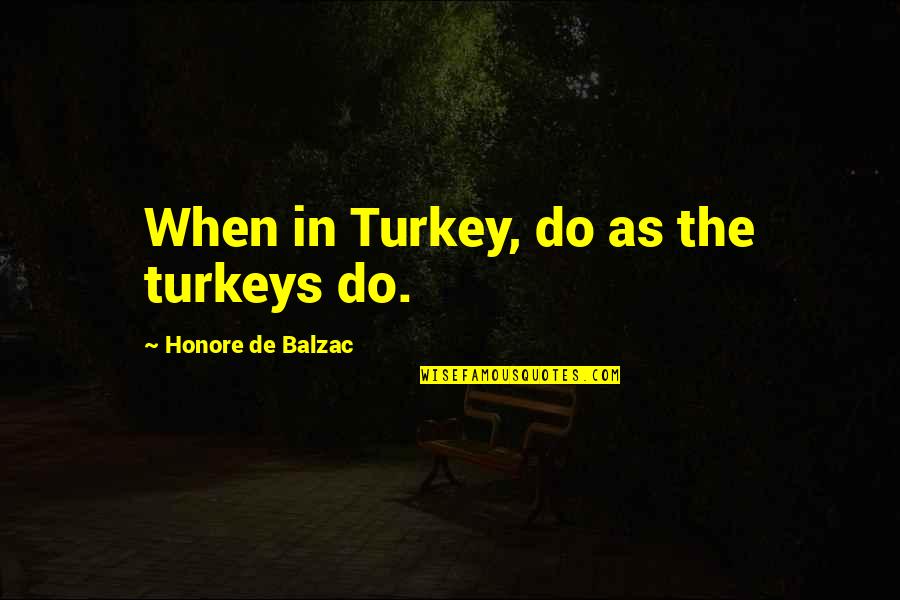 Jenita Spirtovic Quotes By Honore De Balzac: When in Turkey, do as the turkeys do.