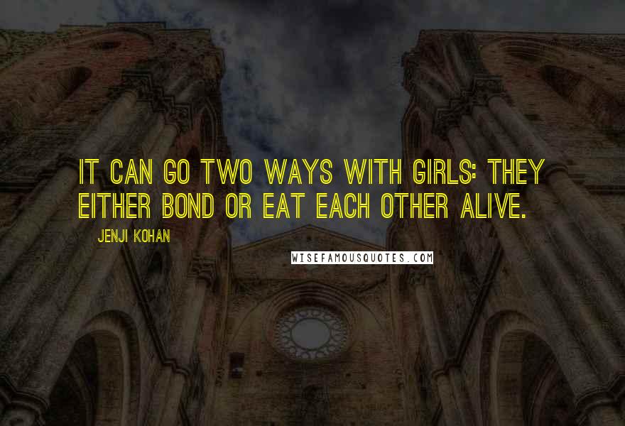 Jenji Kohan quotes: It can go two ways with girls: They either bond or eat each other alive.