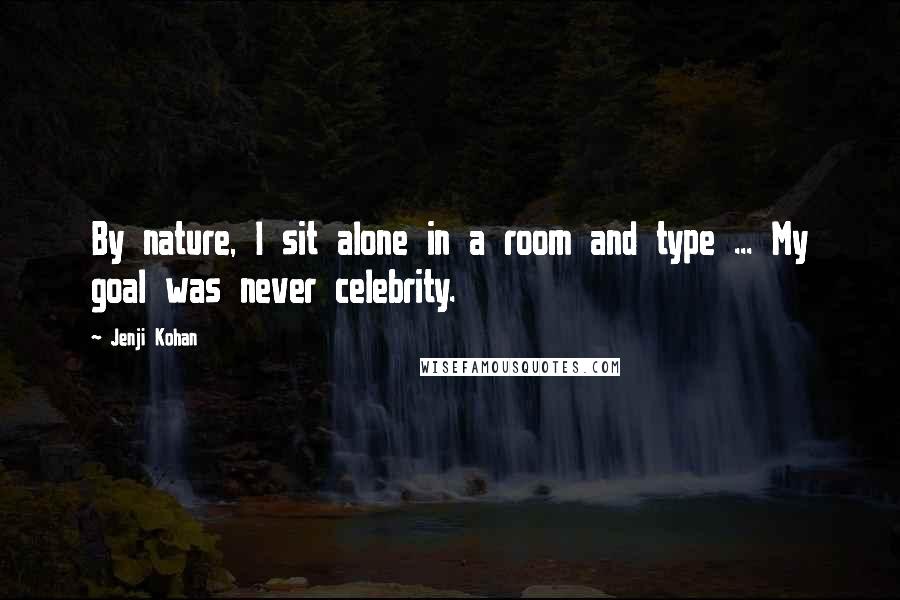 Jenji Kohan quotes: By nature, I sit alone in a room and type ... My goal was never celebrity.