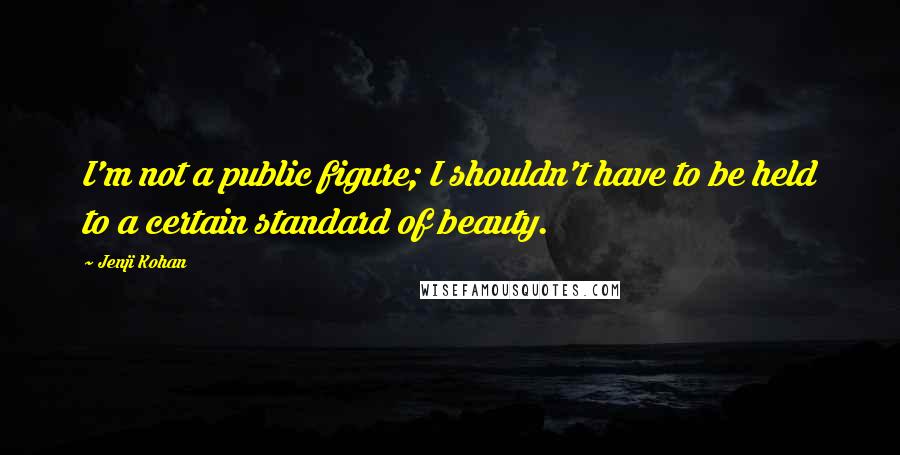 Jenji Kohan quotes: I'm not a public figure; I shouldn't have to be held to a certain standard of beauty.