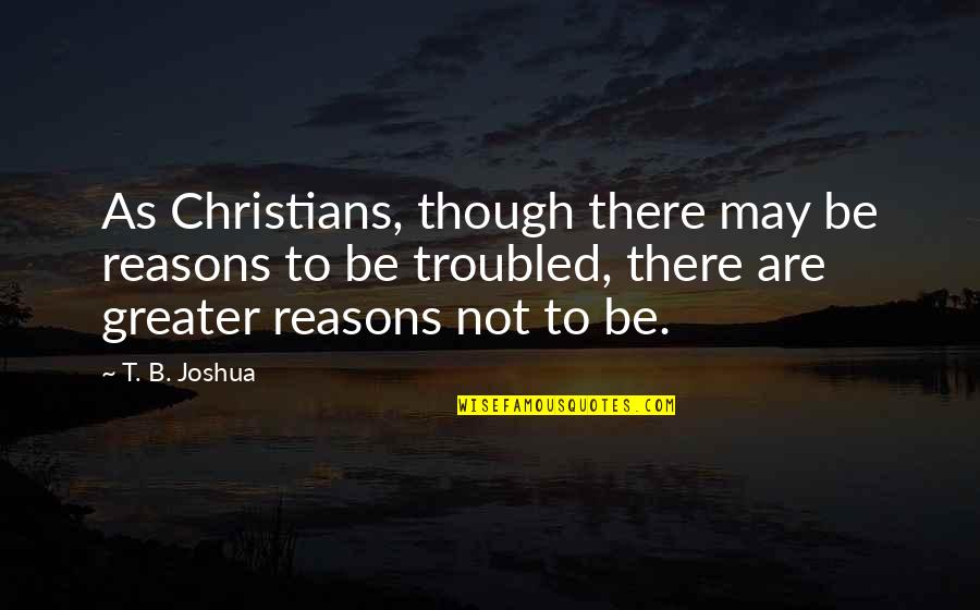 Jenjira Foggy Quotes By T. B. Joshua: As Christians, though there may be reasons to Jenjira Foggy Quotes By T. B. Joshua: As Christians, though there may be reasons to