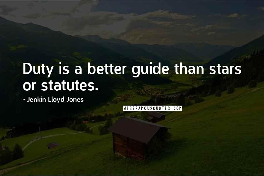 Jenkin Lloyd Jones quotes: Duty is a better guide than stars or statutes.