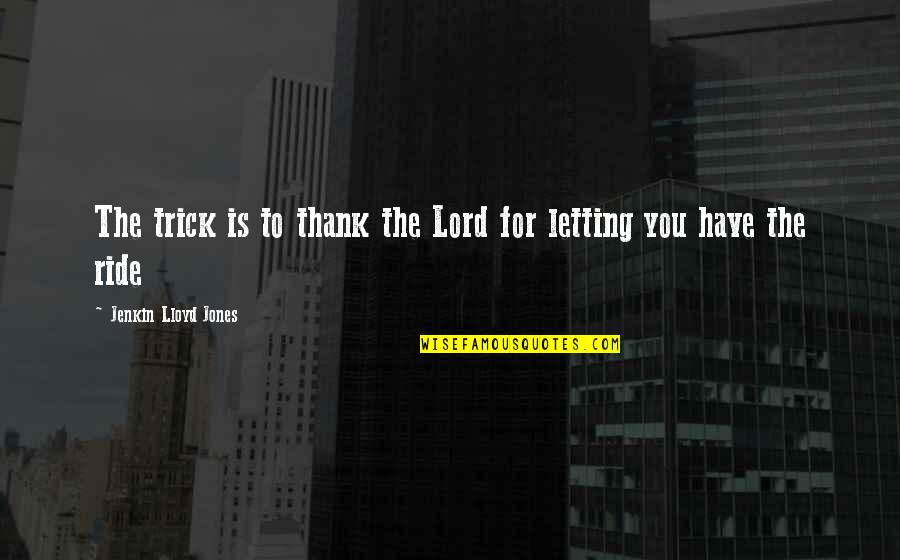 Jenkin Lloyd Jones Quotes By Jenkin Lloyd Jones: The trick is to thank the Lord for