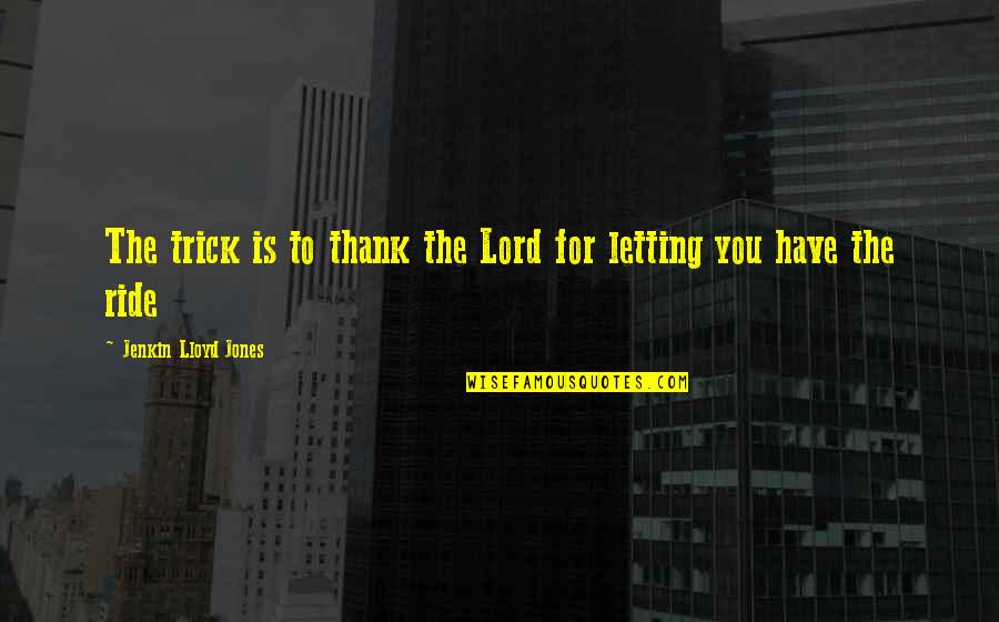 Jenkin Quotes By Jenkin Lloyd Jones: The trick is to thank the Lord for Jenkin Quotes By Jenkin Lloyd Jones: The trick is to thank the Lord for