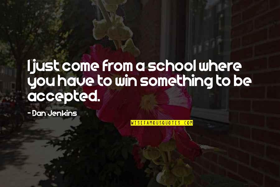 Jenkins Quotes By Dan Jenkins: I just come from a school where you