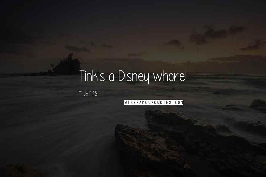 JENKS quotes: Tink's a Disney whore!