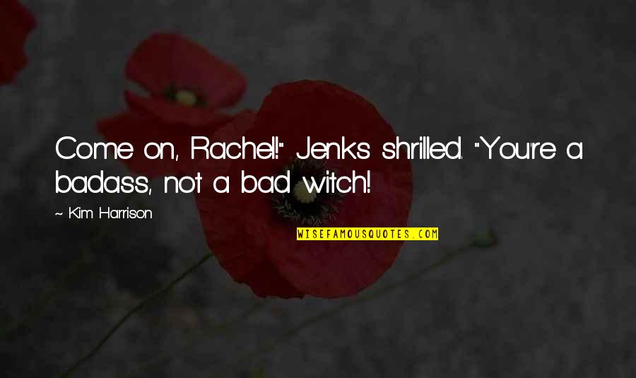 Jenks Quotes By Kim Harrison: Come on, Rachel!" Jenks shrilled. "You're a badass,