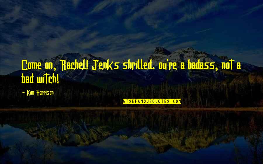 Jenks Quotes By Kim Harrison: Come on, Rachel! Jenks shrilled. ou're a badass,