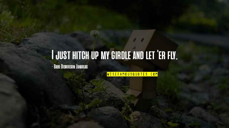 Jenkyn Moseley Quotes By Babe Didrikson Zaharias: I just hitch up my girdle and let
