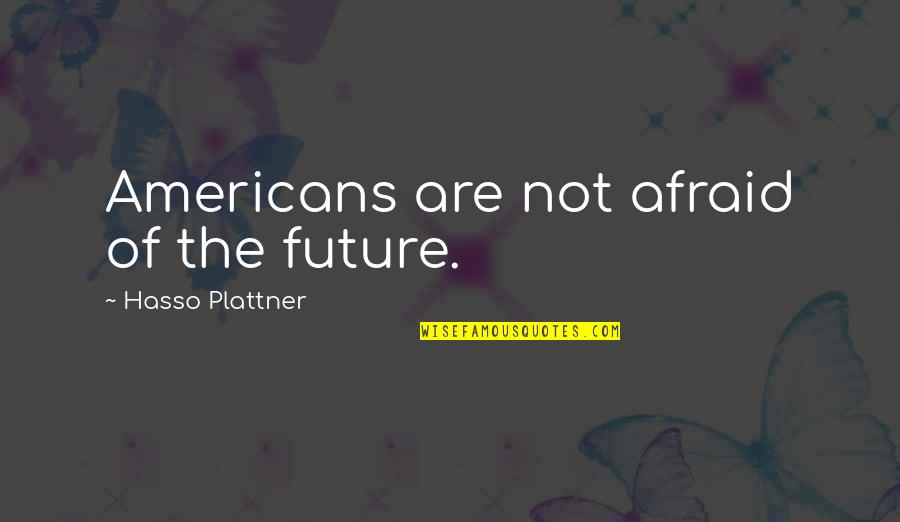 Jenkyn Place Quotes By Hasso Plattner: Americans are not afraid of the future.
