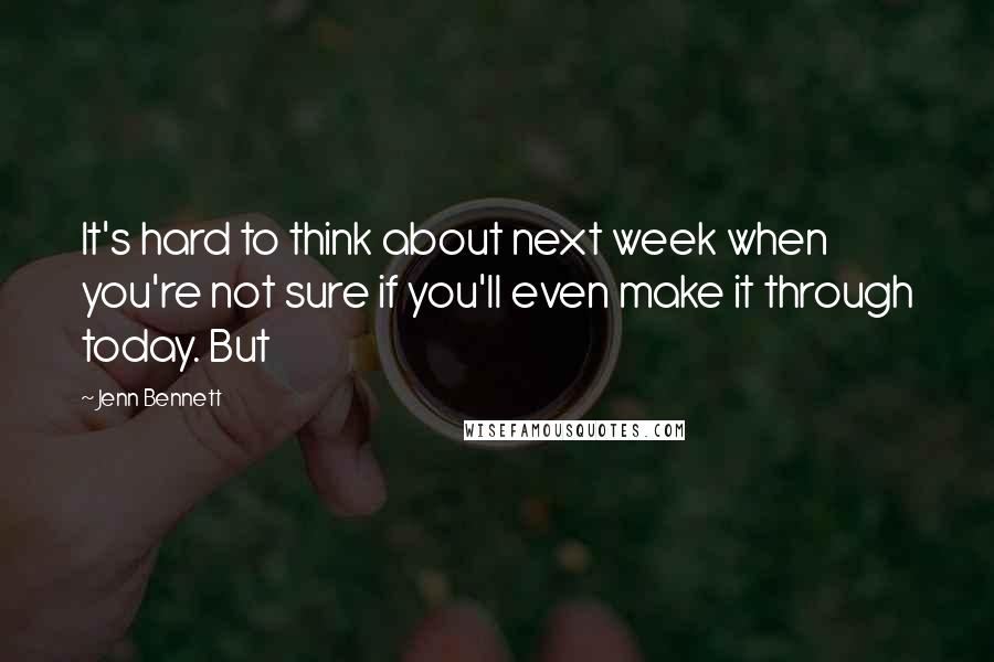 Jenn Bennett quotes: It's hard to think about next week when you're not sure if you'll even make it through today. But