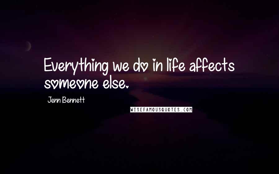 Jenn Bennett quotes: Everything we do in life affects someone else.