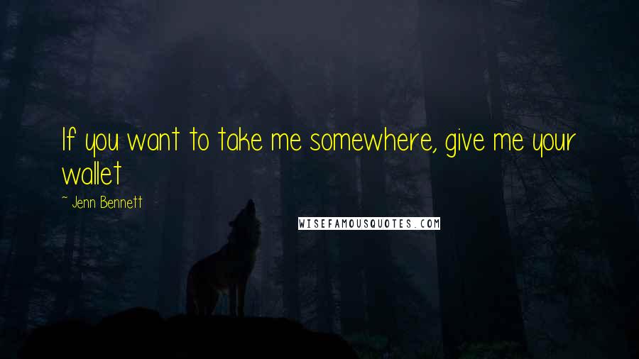 Jenn Bennett quotes: If you want to take me somewhere, give me your wallet