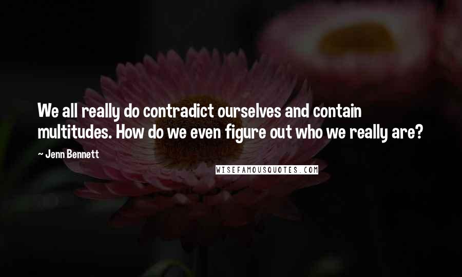 Jenn Bennett quotes: We all really do contradict ourselves and contain multitudes. How do we even figure out who we really are?