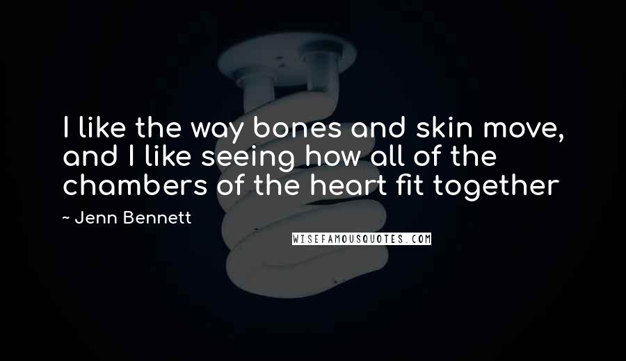 Jenn Bennett quotes: I like the way bones and skin move, and I like seeing how all of the chambers of the heart fit together