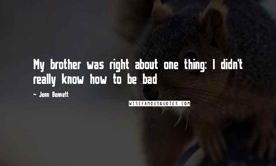 Jenn Bennett quotes: My brother was right about one thing: I didn't really know how to be bad