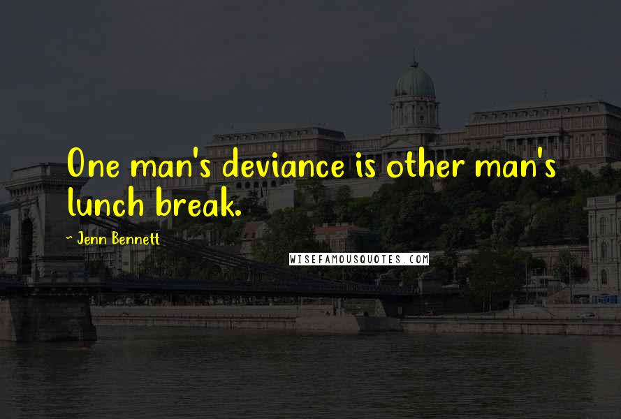 Jenn Bennett quotes: One man's deviance is other man's lunch break.