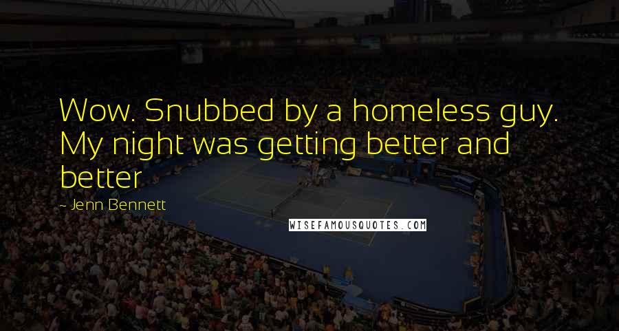 Jenn Bennett quotes: Wow. Snubbed by a homeless guy. My night was getting better and better