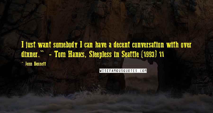 Jenn Bennett quotes: I just want somebody I can have a decent conversation with over dinner." - Tom Hanks, Sleepless in Seattle (1993) 11