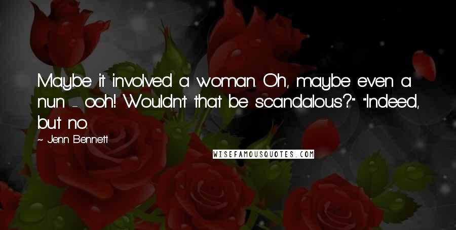 Jenn Bennett quotes: Maybe it involved a woman. Oh, maybe even a nun - ooh! Wouldn't that be scandalous?" "Indeed, but no. Jenn Bennett quotes: Maybe it involved a woman. Oh, maybe even a nun - ooh! Wouldn't that be scandalous?" "Indeed, but no.
