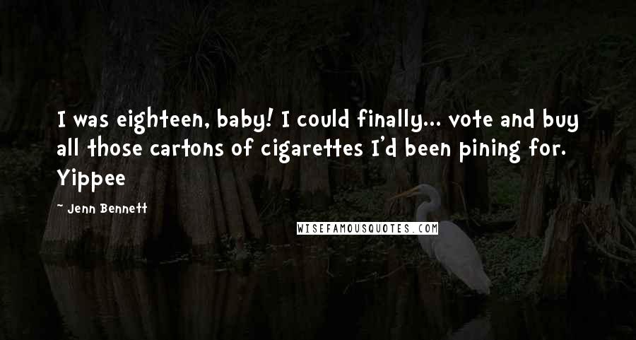 Jenn Bennett quotes: I was eighteen, baby! I could finally... vote and buy all those cartons of cigarettes I'd been pining for. Yippee