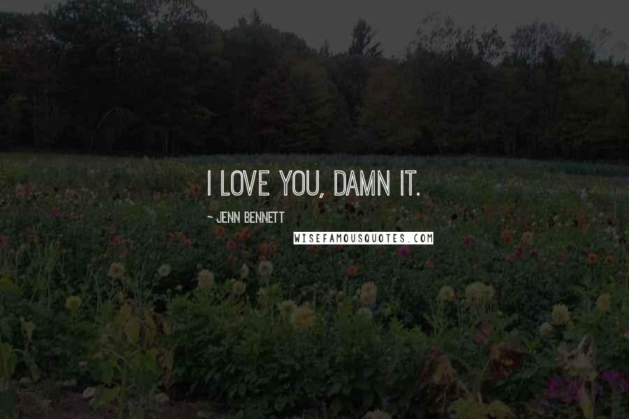 Jenn Bennett quotes: I love you, damn it.