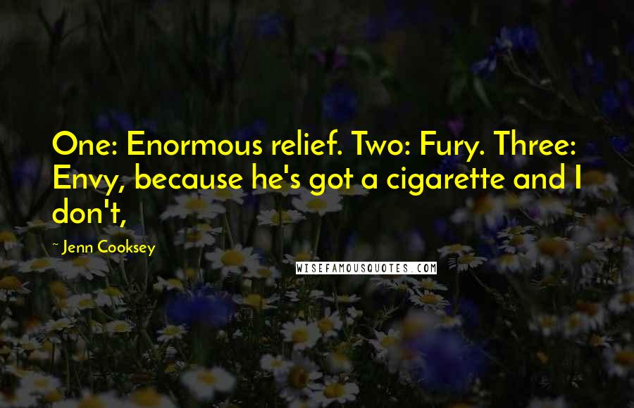 Jenn Cooksey quotes: One: Enormous relief. Two: Fury. Three: Envy, because he's got a cigarette and I don't,