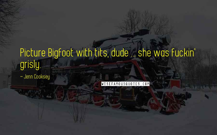 Jenn Cooksey quotes: Picture Bigfoot with tits, dude ... she was fuckin' grisly.
